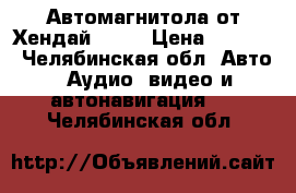 Автомагнитола от Хендай ix35 › Цена ­ 5 000 - Челябинская обл. Авто » Аудио, видео и автонавигация   . Челябинская обл.